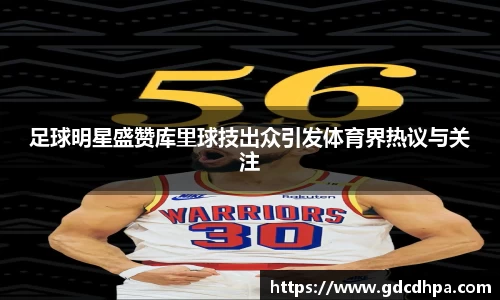 足球明星盛赞库里球技出众引发体育界热议与关注