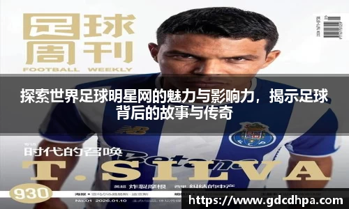 探索世界足球明星网的魅力与影响力，揭示足球背后的故事与传奇